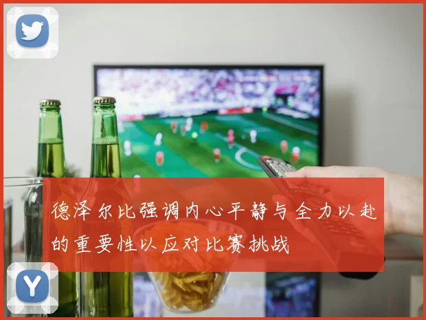 德泽尔比强调内心平静与全力以赴的重要性以应对比赛挑战