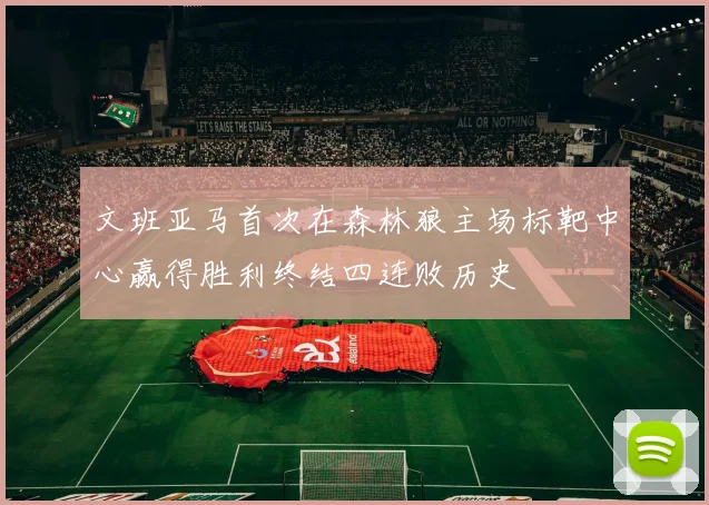 文班亚马首次在森林狼主场标靶中心赢得胜利终结四连败历史