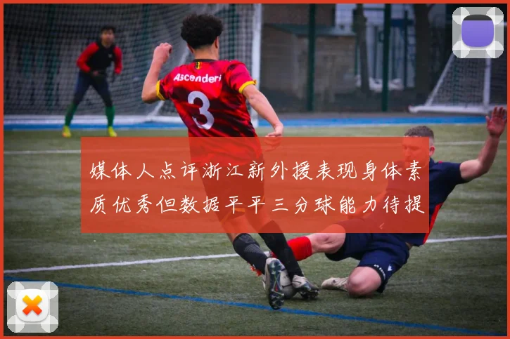 媒体人点评浙江新外援表现身体素质优秀但数据平平三分球能力待提升