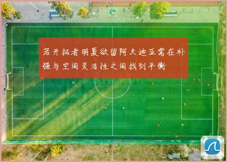 若开拓者明夏欲留阿夫迪亚需在补强与空间灵活性之间找到平衡