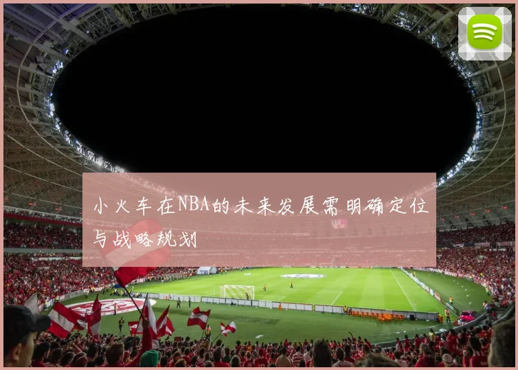 小火车在NBA的未来发展需明确定位与战略规划
