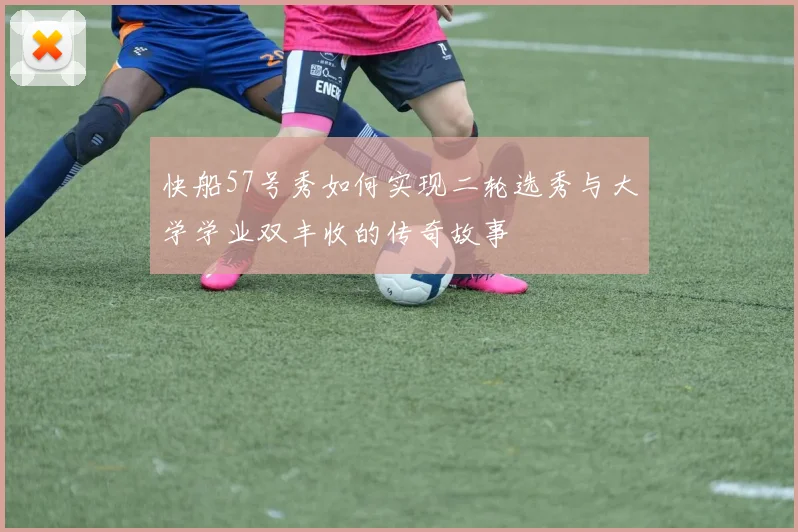 快船57号秀如何实现二轮选秀与大学学业双丰收的传奇故事