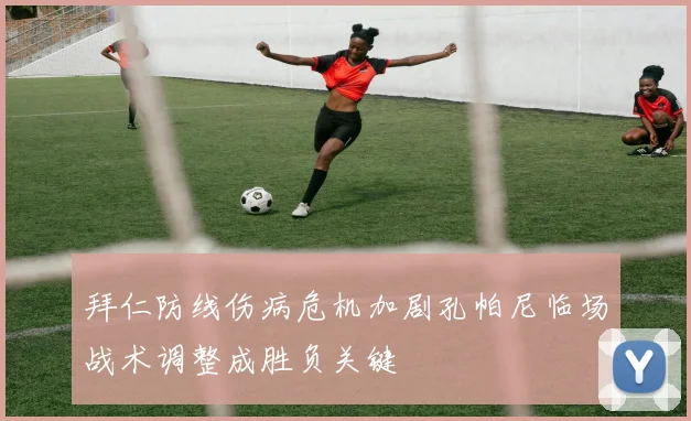 拜仁防线伤病危机加剧孔帕尼临场战术调整成胜负关键